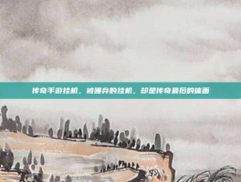 传奇手游挂机，被唾弃的挂机，却是传奇最后的体面