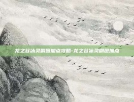 龙之谷冰灵刷图加点攻略-龙之谷冰灵刷图加点