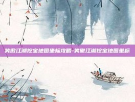 笑傲江湖挖宝地图坐标攻略-笑傲江湖挖宝地图坐标