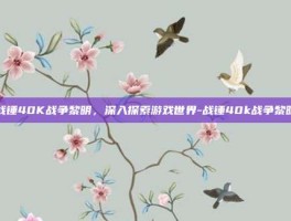 战锤40K战争黎明，深入探索游戏世界-战锤40k战争黎明