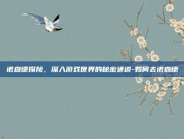 诺森德探险，深入游戏世界的秘密通道-如何去诺森德