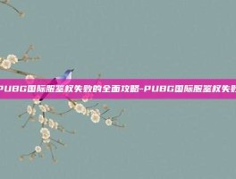 PUBG国际服鉴权失败的全面攻略-PUBG国际服鉴权失败