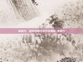 法拉力，游戏攻略与技巧全解析-法拉力