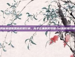 揭秘英雄联盟高校排行榜，高手云集的竞技场-lol高校排行榜
