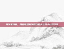 开学季特辑，英雄联盟新学期攻略大公开-lol开学季