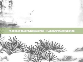斗战神冰罗刹装备选择攻略-斗战神冰罗刹装备选择