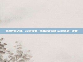 掌握胜利之钥，we微笑第一视角游戏攻略-we微笑第一视角