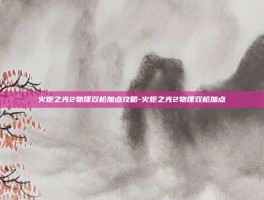 火炬之光2物理双枪加点攻略-火炬之光2物理双枪加点
