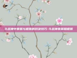 斗战神中拳猴与棍猴的对决技巧-斗战神拳猴和棍猴