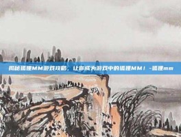 揭秘狐狸MM游戏攻略，让你成为游戏中的狐狸MM！-狐狸mm
