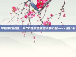掌握游戏秘籍，MCC在英雄联盟中的力量-mcc是什么