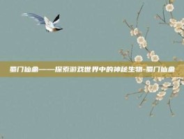 蜀门仙禽——探索游戏世界中的神秘生物-蜀门仙禽