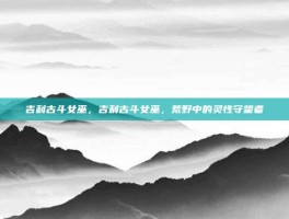 吉利古斗女巫，吉利古斗女巫，荒野中的灵性守望者