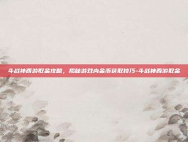斗战神西游取金攻略，揭秘游戏内金币获取技巧-斗战神西游取金