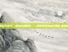 掌握游戏技巧，遨游虚拟世界——最新皮肤攻略大揭秘-遨游皮肤