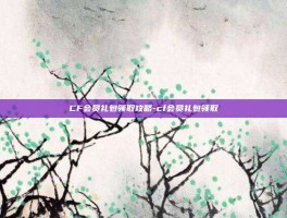 CF会员礼包领取攻略-cf会员礼包领取