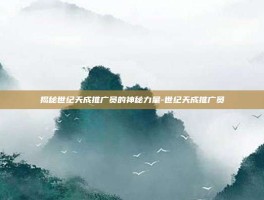 揭秘世纪天成推广员的神秘力量-世纪天成推广员
