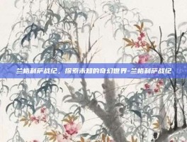 兰格利萨战纪，探索未知的奇幻世界-兰格利萨战纪