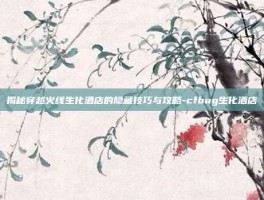 揭秘穿越火线生化酒店的隐藏技巧与攻略-cfbug生化酒店