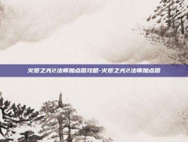 火炬之光2法师加点图攻略-火炬之光2法师加点图