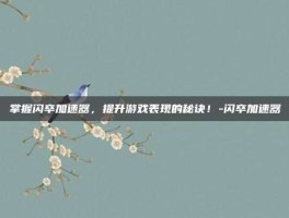 掌握闪卒加速器，提升游戏表现的秘诀！-闪卒加速器