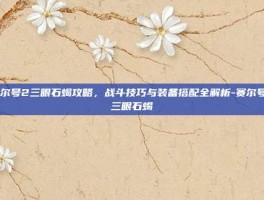 赛尔号2三眼石蝎攻略，战斗技巧与装备搭配全解析-赛尔号2三眼石蝎