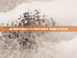 深入探索怪物猎人2G中的弓装系统-怪物猎人2g弓装