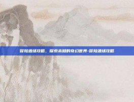 冒险酒场攻略，探索未知的奇幻世界-冒险酒场攻略