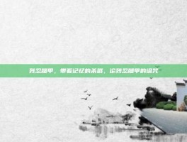 残忍腿甲，带着记忆的杀戮，论残忍腿甲的诅咒