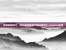 掌握盲僧技巧，成为英雄联盟中的终极战士-voyboy盲僧