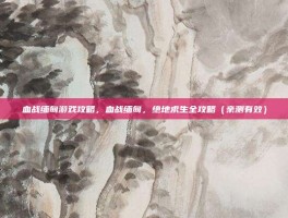 血战缅甸游戏攻略，血战缅甸，绝地求生全攻略（亲测有效）