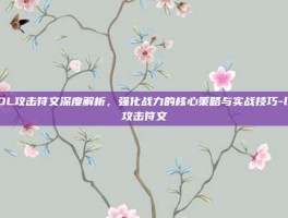 LOL攻击符文深度解析，强化战力的核心策略与实战技巧-lol攻击符文