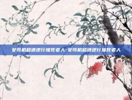 女司机超速逆行撞死老人-女司机超速逆行撞死老人