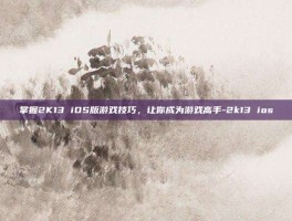 掌握2K13 iOS版游戏技巧，让你成为游戏高手-2k13 ios