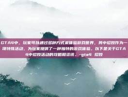 GTA4中，玩家可以通过多种方式来体验游戏世界，其中招妓作为一项特殊活动，为玩家提供了一种独特的游戏体验。以下是关于GTA4中招妓活动的攻略和资讯。-gta4 招妓