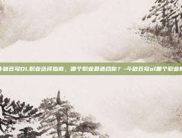 斗破苍穹OL职业选择指南，哪个职业最适合你？-斗破苍穹ol哪个职业好