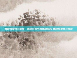 舞秋风亚特兰蒂斯，揭秘游戏中的神秘岛屿-舞秋风亚特兰蒂斯