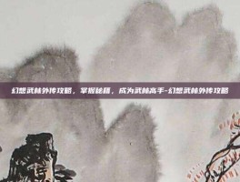 幻想武林外传攻略，掌握秘籍，成为武林高手-幻想武林外传攻略
