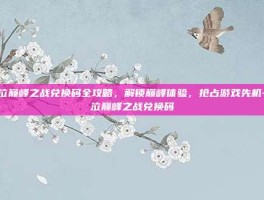 鬼泣巅峰之战兑换码全攻略，解锁巅峰体验，抢占游戏先机-鬼泣巅峰之战兑换码