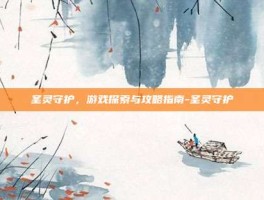 圣灵守护，游戏探索与攻略指南-圣灵守护