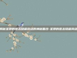 揭秘圣邪的意志隐藏商店的神秘面纱-圣邪的意志隐藏商店