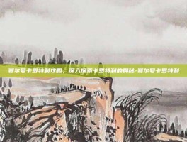 赛尔号卡罗特利攻略，深入探索卡罗特利的奥秘-赛尔号卡罗特利