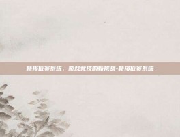 新排位赛系统，游戏竞技的新挑战-新排位赛系统