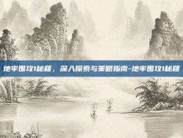 地牢围攻1秘籍，深入探索与策略指南-地牢围攻1秘籍