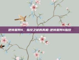 逆转裁判4，指纹之谜的真相-逆转裁判4指纹