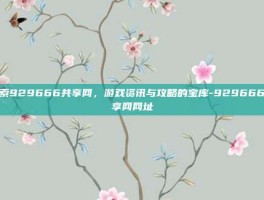 探索929666共享网，游戏资讯与攻略的宝库-929666共享网网址