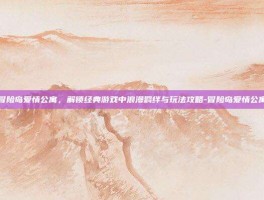冒险岛爱情公寓，解锁经典游戏中浪漫羁绊与玩法攻略-冒险岛爱情公寓