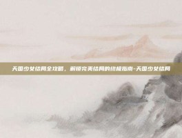 天国少女结局全攻略，解锁完美结局的终极指南-天国少女结局
