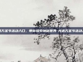光遇万圣节活动入口，带你探索神秘世界-光遇万圣节活动入口
