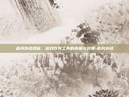 赤月外挂揭秘，游戏作弊工具的真相与对策-赤月外挂